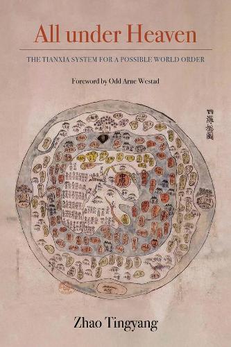 All under Heaven: The Tianxia System for a Possible World Order.