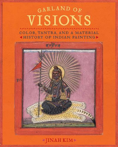 Garland of Visions: Color, Tantra, and a Material History of Indian Painting.