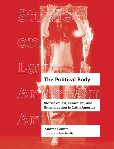 The Political Body: Stories on Art, Feminism, and Emancipation in Latin America.