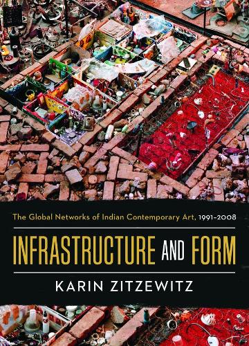 Infrastructure and Form: The Global Networks of Indian Contemporary Art, 1991-2008.