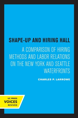 Shape-Up and Hiring Hall: A Comparison of Hiring Methods and Labor Relations on the New York and Seattle Waterfronts.