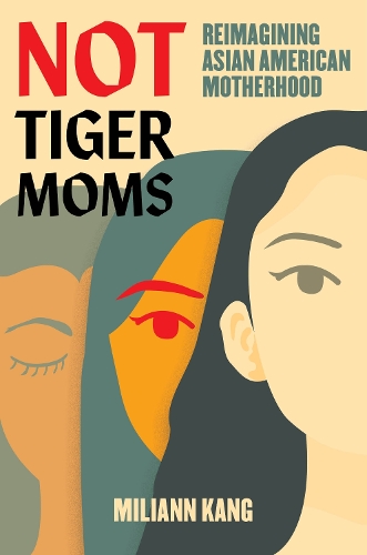 Not Tiger Moms: Reimagining Asian American Motherhood.