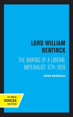 Lord William Bentinck: The Making of a Liberal Imperialist 1774 - 1839.