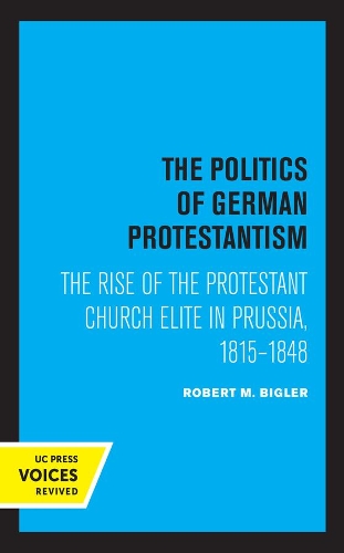 The Politics of German Protestantism: The Rise of the Protestant Church Elite in Prussia, 1815-1848.