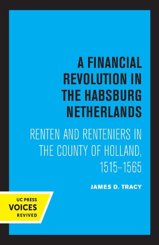 A Financial Revolution in the Habsburg Netherlands: Renten and Renteniers in the County of Holland, 1515-1565.