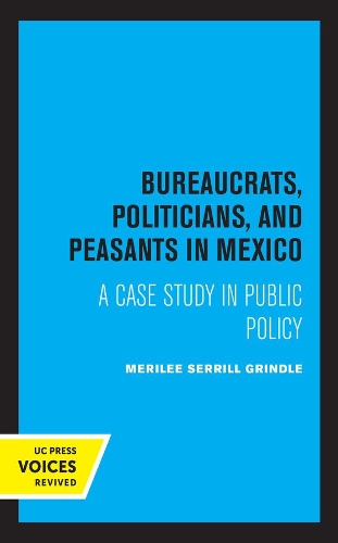 Bureaucrats, Politicians, and Peasants in Mexico: A Case Study in Public Policy.