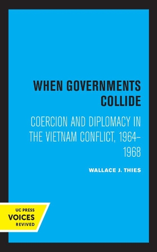 When Governments Collide: Coercion and Diplomacy in the Vietnam Conflict, 1964-1968.