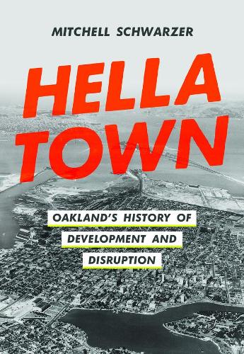 Hella Town: Oakland's History of Development and Disruption.