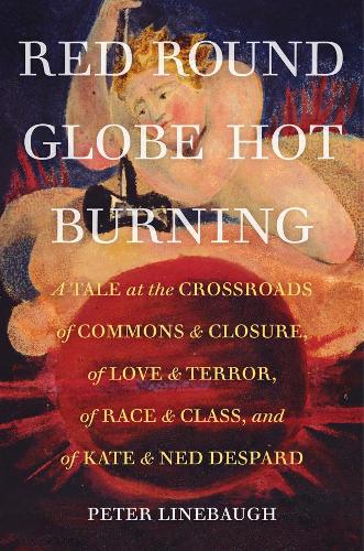 Red Round Globe Hot Burning: A Tale at the Crossroads of Commons and Closure, of Love and Terror, of Race and Class, and of Kate and Ned Despard.