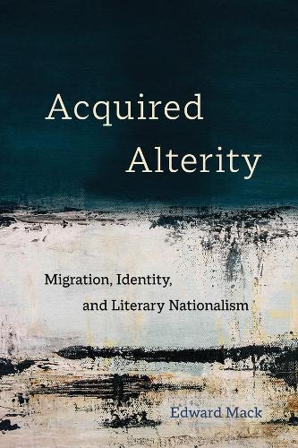 Acquired Alterity: Migration, Identity, and Literary Nationalism.