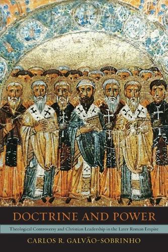 Doctrine and Power: Theological Controversy and Christian Leadership in the Later Roman Empire.