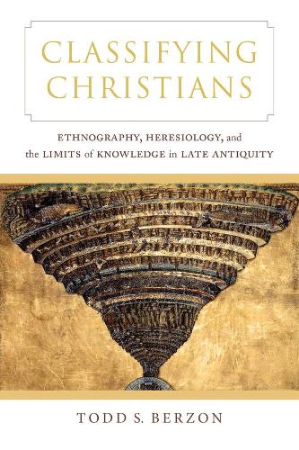 Classifying Christians: Ethnography, Heresiology, and the Limits of Knowledge in Late Antiquity.
