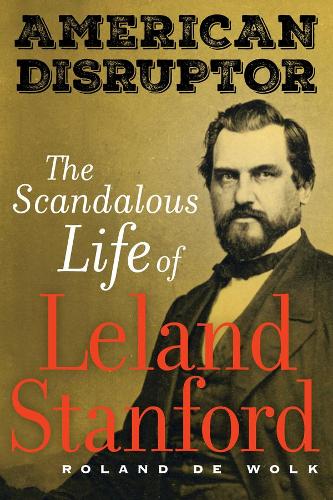 American Disruptor: The Scandalous Life of Leland Stanford.
