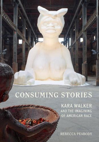 Consuming Stories: Kara Walker and the Imagining of American Race.