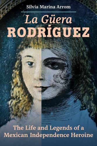 La Guera Rodriguez: The Life and Legends of a Mexican Independence Heroine.
