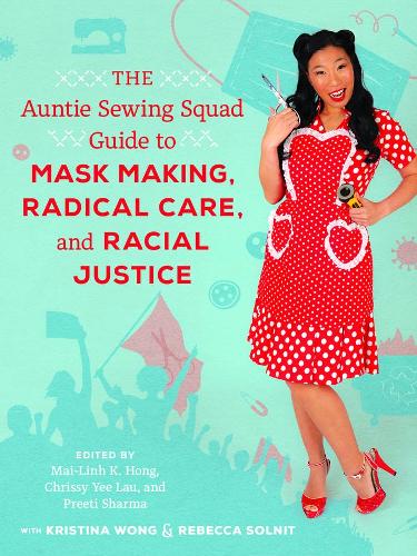 The Auntie Sewing Squad Guide to Mask Making, Radical Care, and Racial Justice.