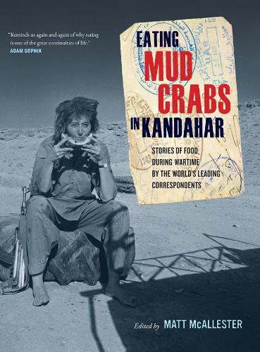 Eating Mud Crabs in Kandahar: Stories of Food during Wartime by the World's Leading Correspondents.