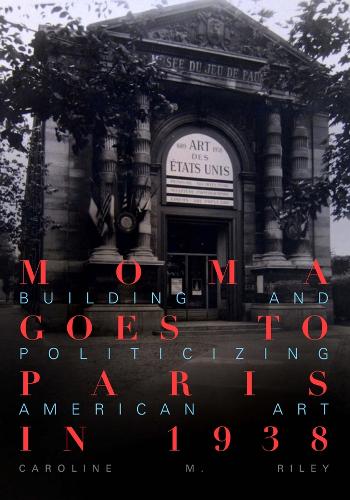 MoMA Goes to Paris in 1938: Building and Politicizing American Art.