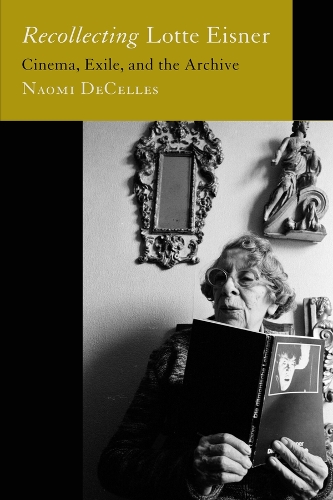 Recollecting Lotte Eisner: Cinema, Exile, and the Archive.
