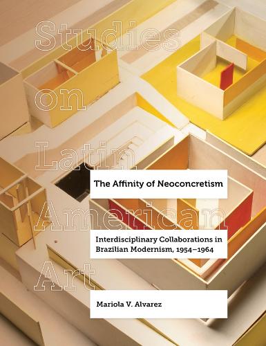 The Affinity of Neoconcretism: Interdisciplinary Collaborations in Brazilian Modernism, 1954-1964.