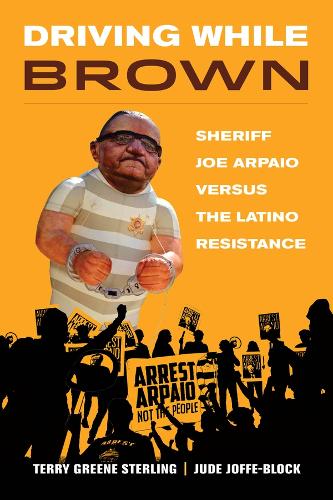 Driving While Brown: Sheriff Joe Arpaio versus the Latino Resistance.
