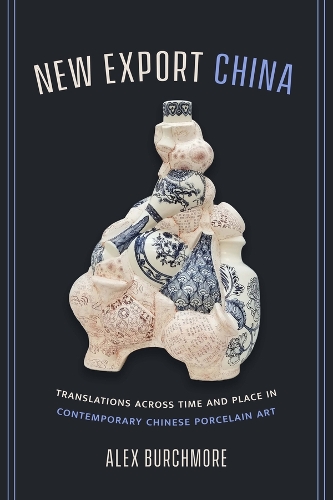 New Export China: Translations across Time and Place in Contemporary Chinese Porcelain Art.
