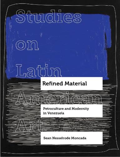 Refined Material: Petroculture and Modernity in Venezuela.