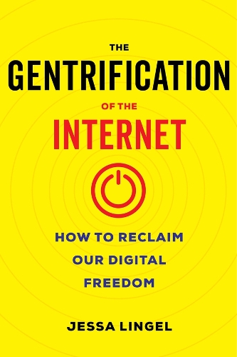 The Gentrification of the Internet: How to Reclaim Our Digital Freedom.