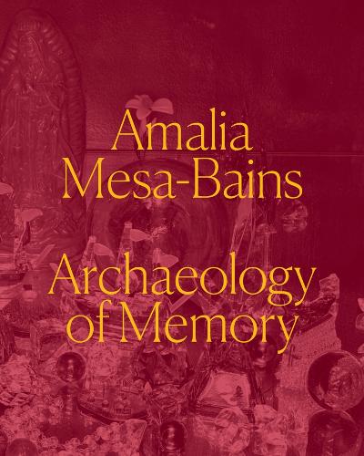 Amalia Mesa-Bains: Archaeology of Memory.