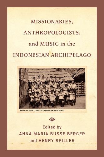 Missionaries, Anthropologists, and Music in the Indonesian Archipelago.