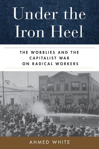 Under the Iron Heel: The Wobblies and the Capitalist War on Radical Workers.