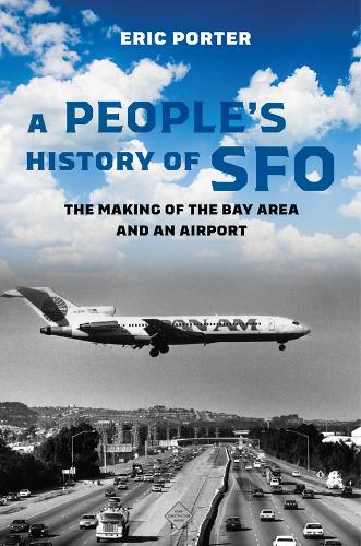 A People's History of SFO: The Making of the Bay Area and an Airport.