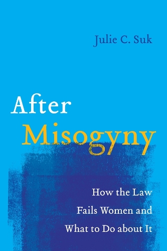 After Misogyny: How the Law Fails Women and What to Do about It.