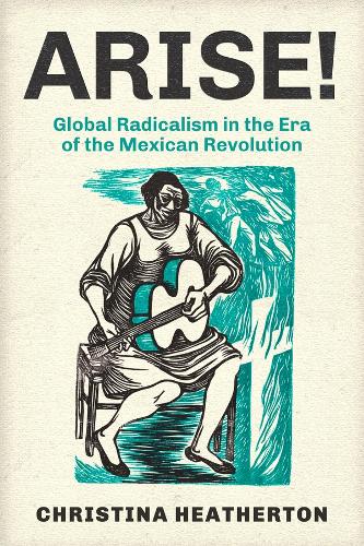 Arise!: Global Radicalism in the Era of the Mexican Revolution.