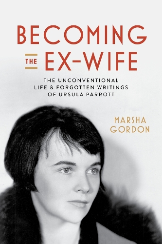 Becoming the Ex-Wife: The Unconventional Life and Forgotten Writings of Ursula Parrott.