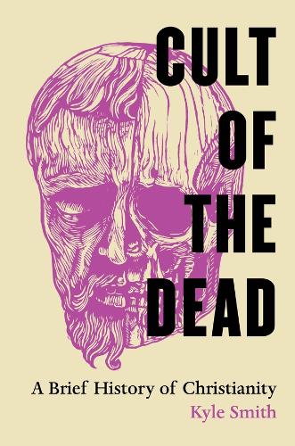 Cult of the Dead: A Brief History of Christianity.