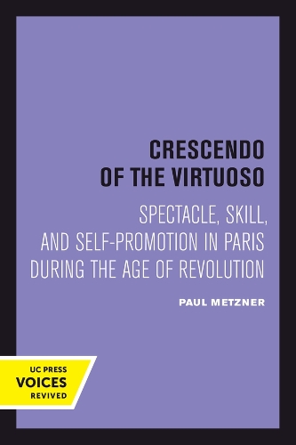 Crescendo of the Virtuoso: Spectacle, Skill, and Self-Promotion in Paris during the Age of Revolution.
