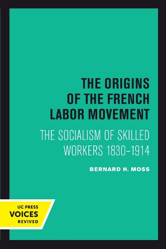 The Origins of the French Labor Movement: The Socialism of Skilled Workers 1830-1914.