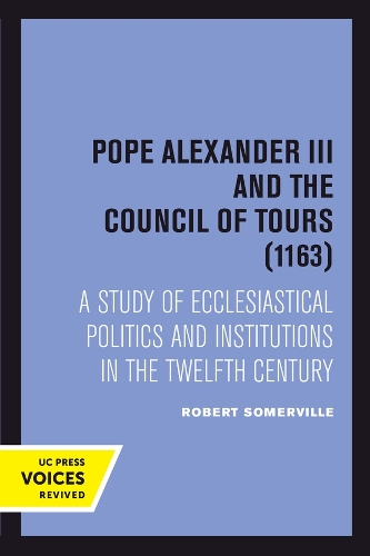 Pope Alexander III And the Council of Tours (1163): A Study of Ecclesiastical Politics and Institutions in the Twelfth Century.