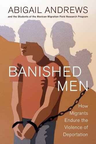 Banished Men: How Migrants Endure the Violence of Deportation.