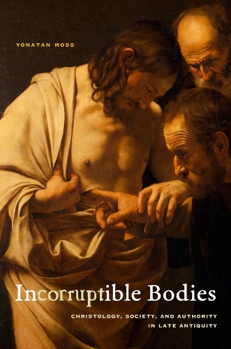 Incorruptible Bodies: Christology, Society, and Authority in Late Antiquity.