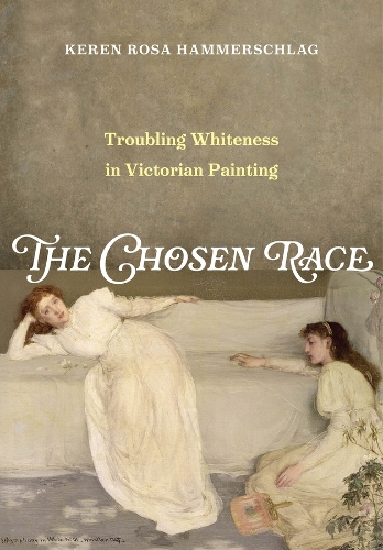 The Chosen Race: Troubling Whiteness in Victorian Painting.