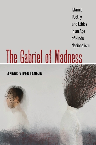 The Gabriel of Madness: Islamic Poetry and Ethics in an Age of Hindu Nationalism.