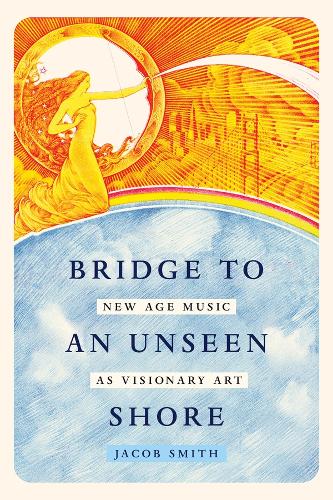 Bridge to an Unseen Shore: New Age Music as Visionary Art.
