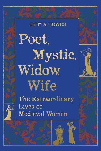 Poet, Mystic, Widow, Wife: The Extraordinary Lives of Medieval Women.