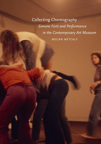 Collecting Choreography: Simone Forti and Performance in the Contemporary Art Museum.