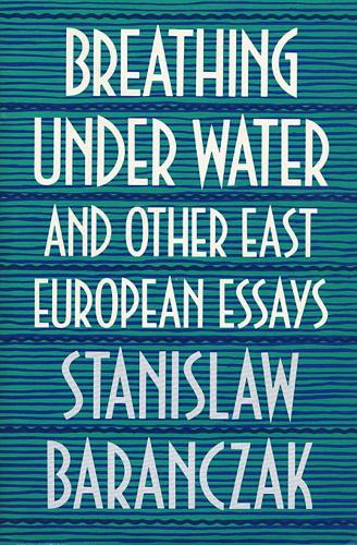 Breathing under Water and Other East European Essays.