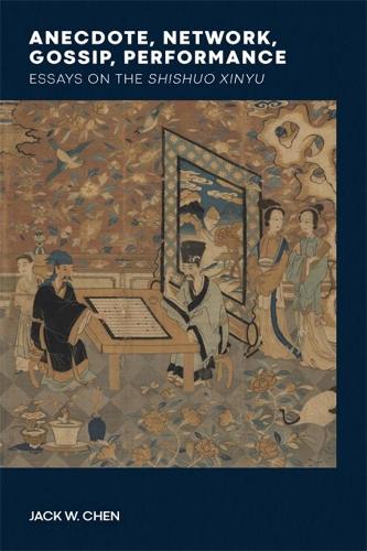 Anecdote, Network, Gossip, Performance: Essays on the Shishuo xinyu.