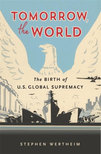 Tomorrow, the World: The Birth of U.S. Global Supremacy.