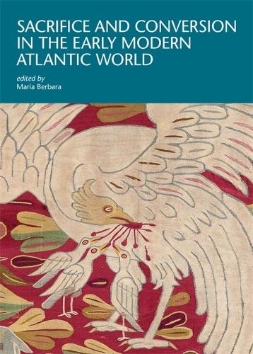 Sacrifice and Conversion in the Early Modern Atlantic World.